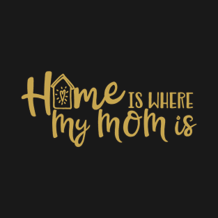 Home Is Where My Mom Is - Gold Script Design T-Shirt