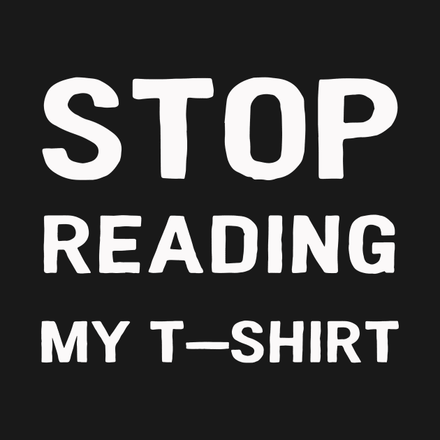 Stop reading my T-Shirt by Kingrocker Clothing