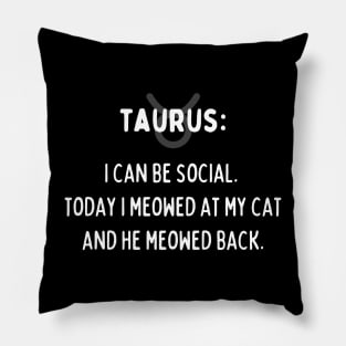 Taurus Zodiac signs quote - I can be social. Today I meowed at my cat and he meowed back Pillow