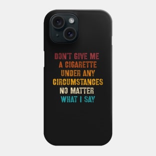 Do Not Give Me A Cigarette Under Any Circumstances No Matter What I Say Phone Case