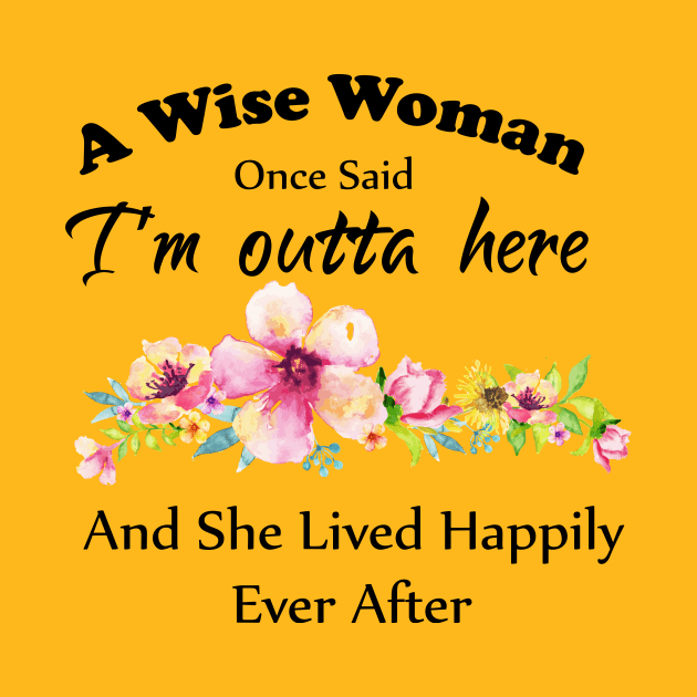 A Wise Woman Once Said "I'm outta here and She Lived Happily Ever Afte by Elitawesome