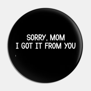 Sorry, Mom, I Got It from You Pin