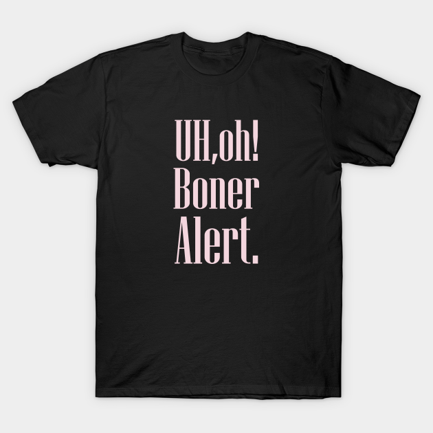 Uh ,Oh Boner Alert - Uh Oh Boner Alert - T-Shirt