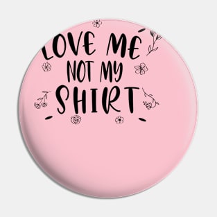 LOVE ME NOT MY SHIRT- women shirt - gift for mom or gf Pin