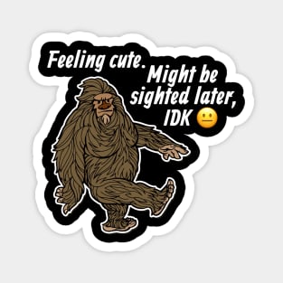 Feeling Cute Might Get Sighted Later IDK Bigfoot Sasquatch Magnet