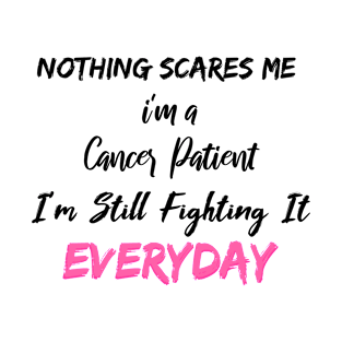 Nothing Scares Me I'm A Cancer Patient I'm Still Fighting It Everyday T-Shirt