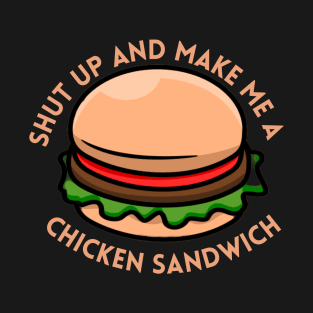 shut up and make me a chicken sandwich T-Shirt