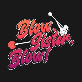 Blow, Sister, Blow! - Glass Blowing Glassblower T-Shirt