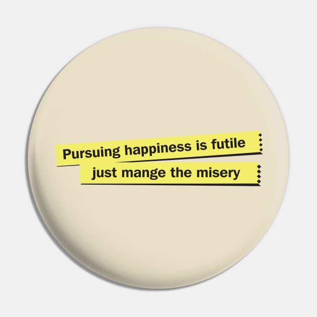 Pursuing Happiness is Futile Just Manage The Misery Pin by RussellTateDotCom