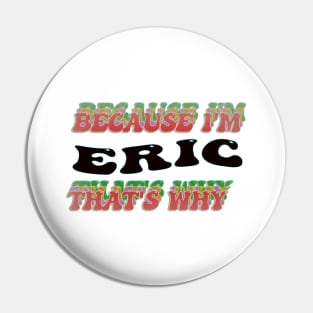 BECAUSE I AM ERIC - THAT'S WHY Pin