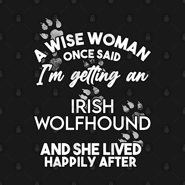 A wise woman once said i'm getting an irish wolfhound and she lived happily after . Perfect fitting present for mom girlfriend mother boyfriend mama gigi nana mum uncle dad father friend him or her by SerenityByAlex