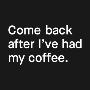 Come back after I've had my coffee T-Shirt