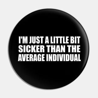 I'm just a little bit sicker than the average individual Pin