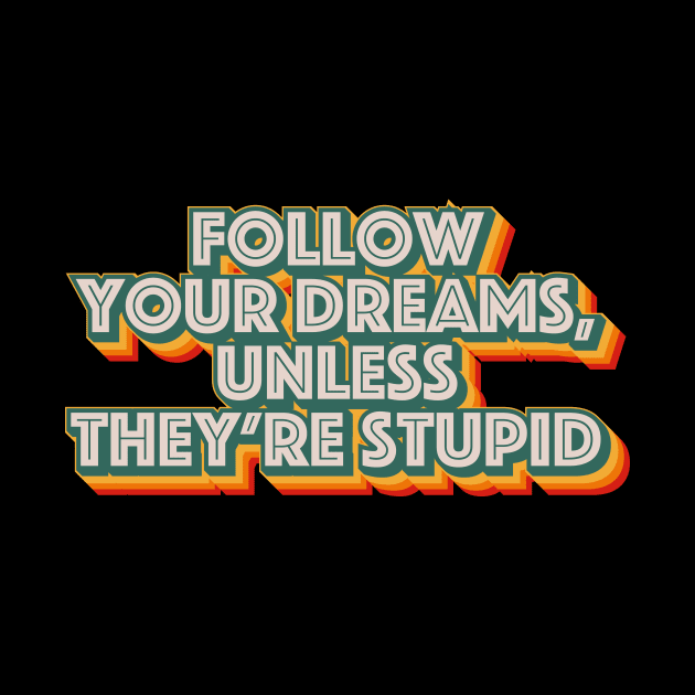 Follow Your Dreams, Unless They're Stupid by n23tees