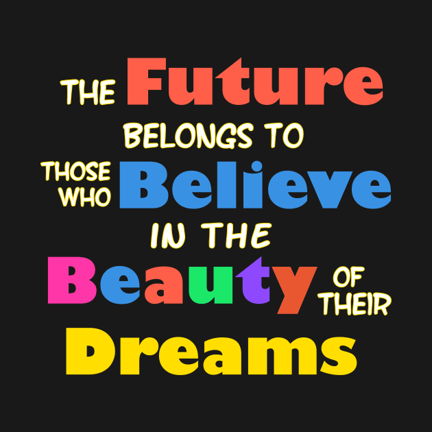 The Future Belongs to those who Believe in the Beauty of their Dreams by WordyDe51gns