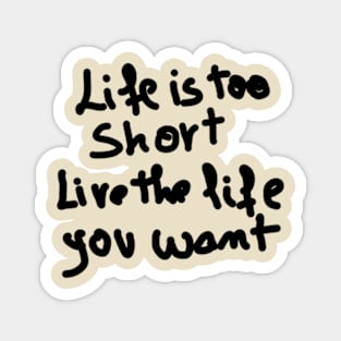 life is too short live the life you want Magnet