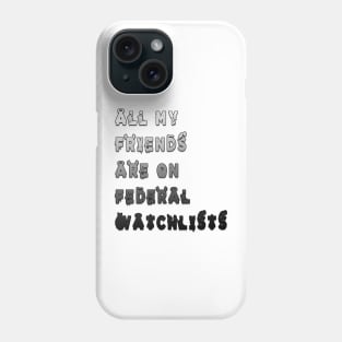 all my friends are on federal watchlists Phone Case