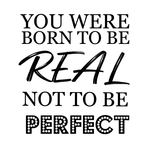 You were born to be real not to be perfect by T-shirtlifestyle