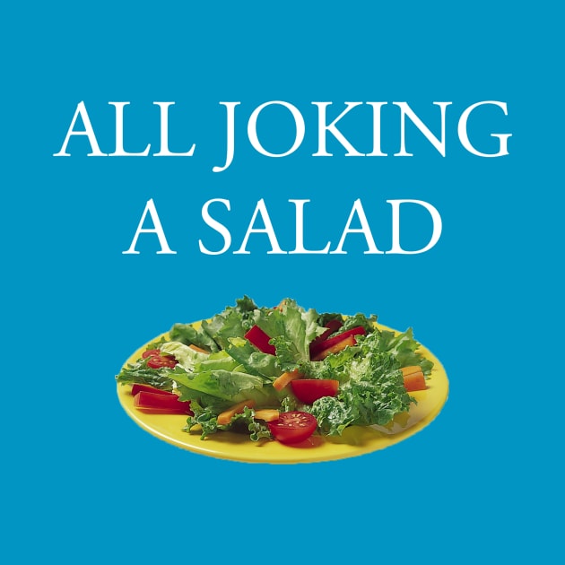 All Joking a Salad: The T-Shirt by thechalupacabra