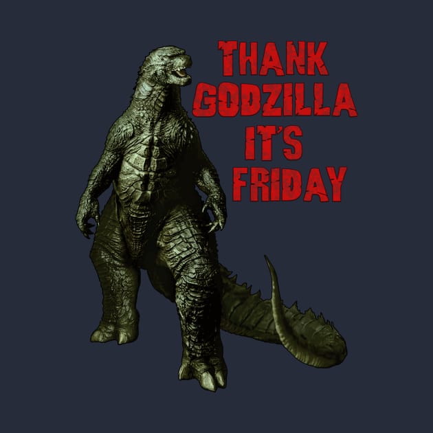 Thank Godzilla It's Friday by Happy Guy