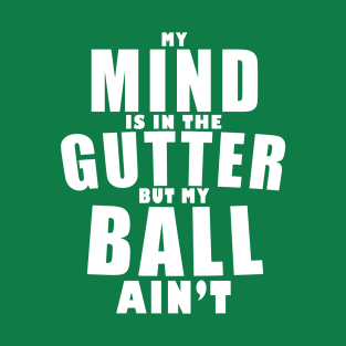 My mind is in the gutter, my ball ain't T-Shirt