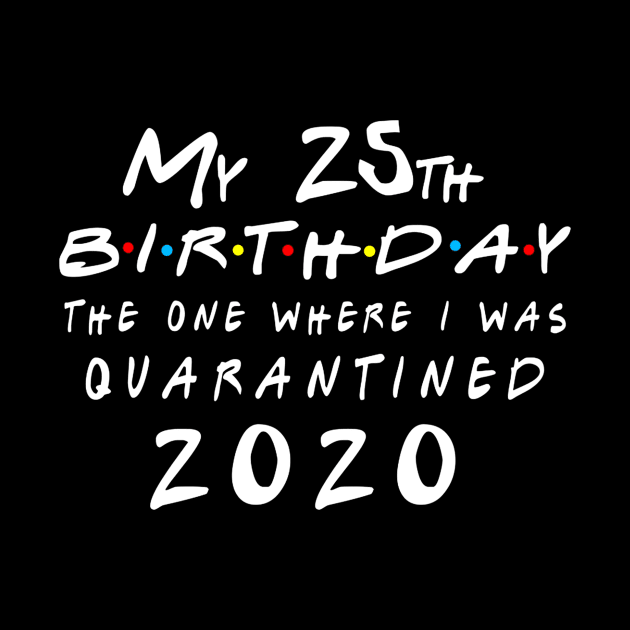 Quarantine 25th Birthday 2020 The one here I was Quarantined by badboy