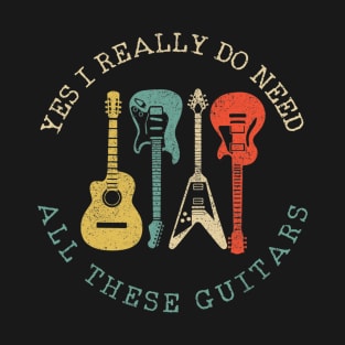 Yes I Really Do Need All These Guitars Vintage Funny Gift T-Shirt