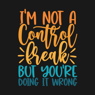 I'm Not A Control Freak But You're Doing It Wrong T-Shirt