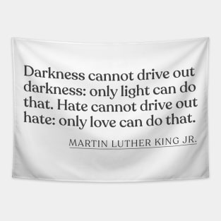 Martin Luther King Jr. - Darkness cannot drive out darkness: only light can do that. Hate cannot drive out hate: only love can do that. Tapestry