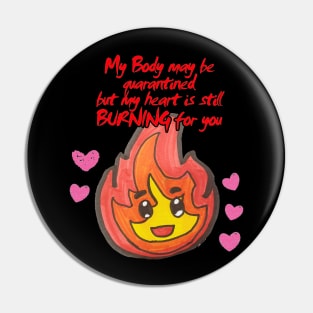 My Body may be quarantined but my heart is still burning for you Pin