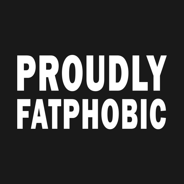 Proudly Fatphobic, I'm Violently Fatphobic Funny by l designs