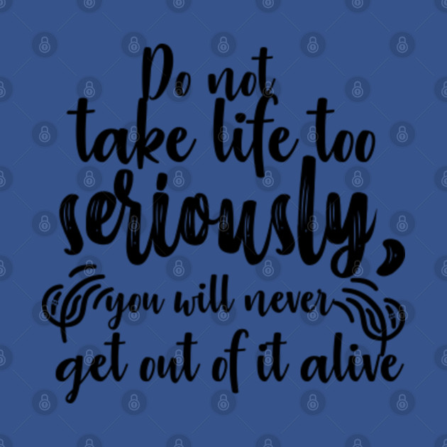 Discover Do not take Life Too Seriously You will Never Get Out Of It Alive Best Gift Birthday - Do Not Take Life Too Seriously You Wil - T-Shirt