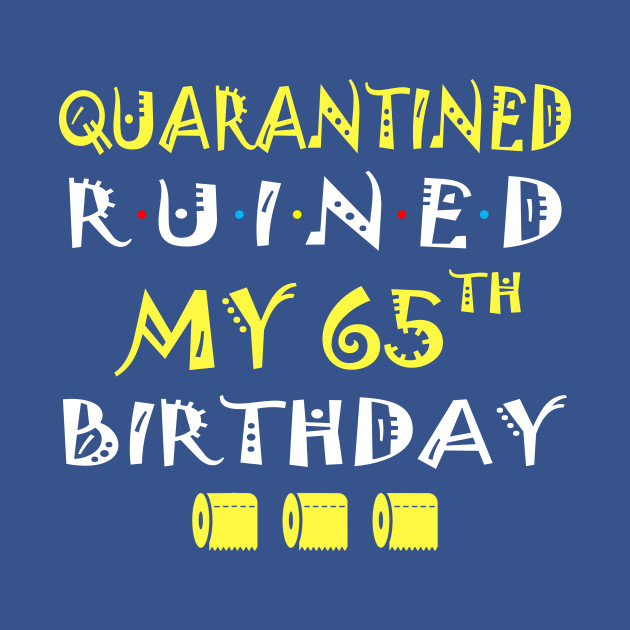 Discover Quarantine Ruined My 65th Birthday Funny Toilet Paper - Quarantine Ruined My 65th Birthday Fun - T-Shirt