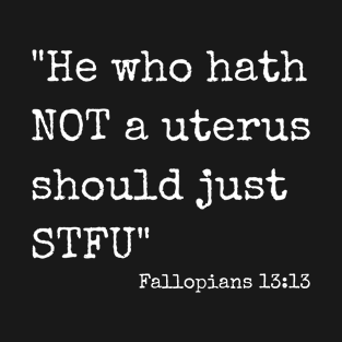 He who Hath Not A Uterus Should Just STFU - Fallopians 13:13 T-Shirt