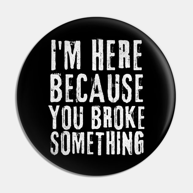 I'm Here Because You Broke Something Pin by Teewyld