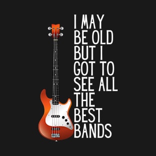 I May Be Old But I Got to See All The Best Bands T-Shirt