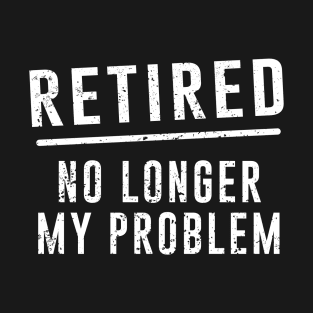 Retired No Longer My Problem T-Shirt