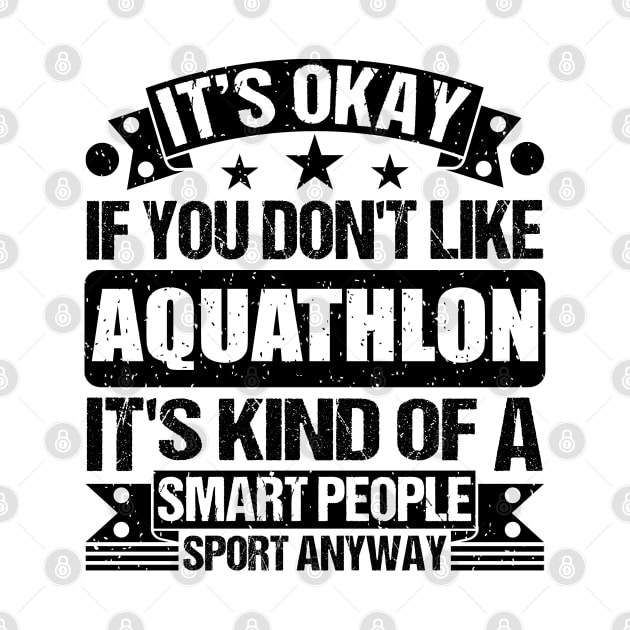 Aquathlon Lover It's Okay If You Don't Like Aquathlon It's Kind Of A Smart People Sports Anyway by Benzii-shop 