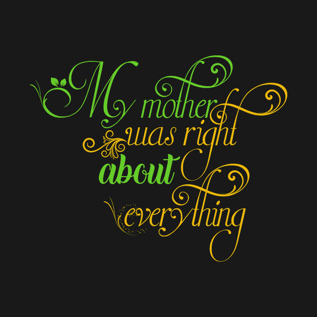 My mother was right about everything, For Mother, Gift for mom Birthday, Gift for mother, Mother's Day gifts, Mother's Day, Mommy, Mom, Mother, Happy Mother's Day by POP-Tee