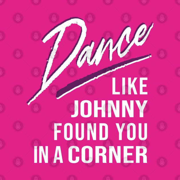 Dance Like Johnny Found You In A Corner by figandlilyco