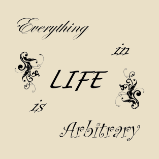 Everything in LIFE is Arbitrary T-Shirt