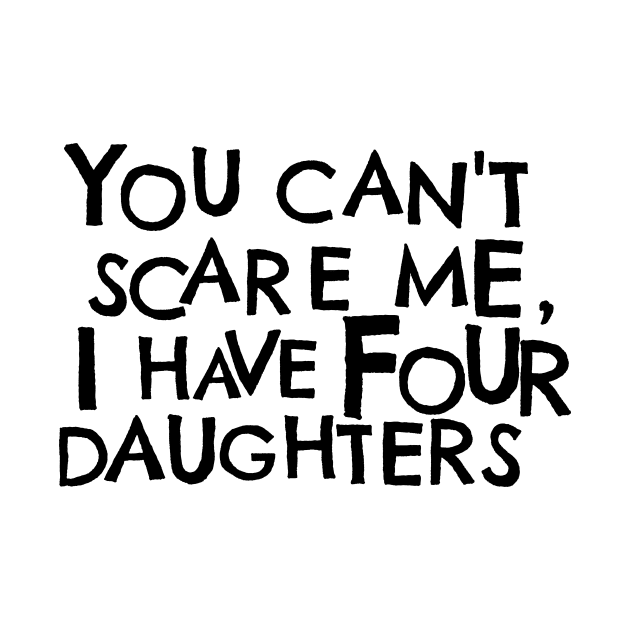 You Cant Scare Me, I have Four Daughters by PhraseAndPhrase