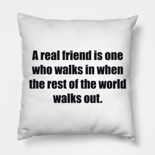 A real friend is one who walks in when the rest of the world walks out Pillow