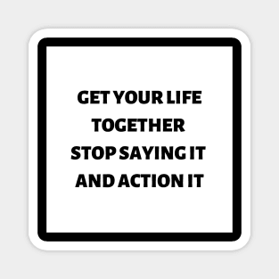 Get your life together stop saying it and action it Magnet