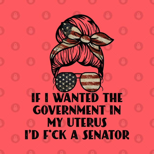 If I Wanted The Government In My Uterus Fuck a Senator Defend Roe V Wade Pro Choice Abortion Rights Feminism by Seaside Designs