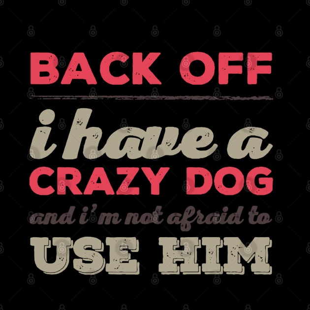 Back Off I Have A Crazy Dog And I'm Not Afraid To Use Him by BoogieCreates