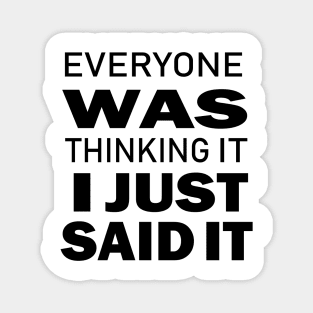 Everyone Was Thinking It I Just Said It - Funny Saying - Sarcastic Quote Magnet