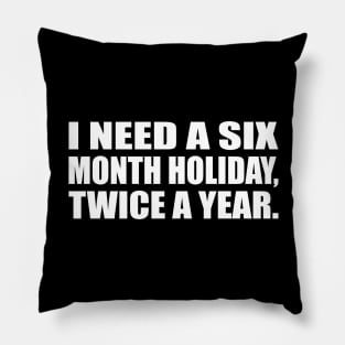 I need a six-month holiday, twice a year Pillow