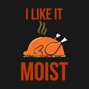 I like it moist funny thanksgiving turkey T-Shirt