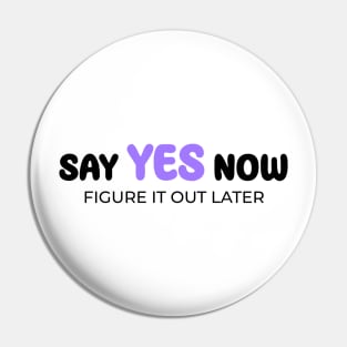 Say yes now, figure it out later Pin